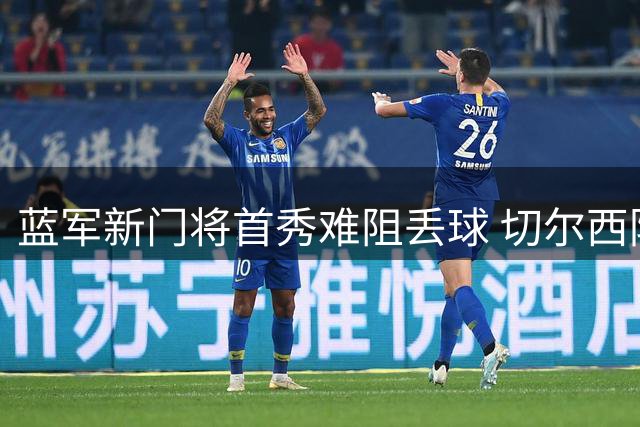蓝军新门将首秀难阻丢球 切尔西防线隐患持续发酵